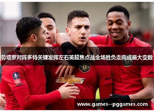 劳塔罗对阵多特关键发挥左右英超焦点战全场胜负走向成最大变数 劳塔罗对阵多特关键发挥左右英超焦点战全场胜负走向成最大变数