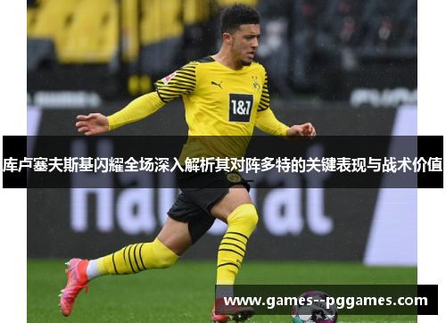 库卢塞夫斯基闪耀全场深入解析其对阵多特的关键表现与战术价值