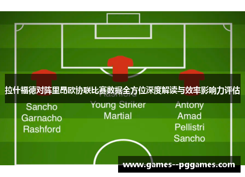 拉什福德对阵里昂欧协联比赛数据全方位深度解读与效率影响力评估