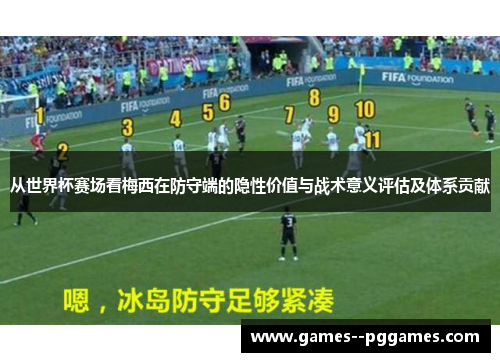 从世界杯赛场看梅西在防守端的隐性价值与战术意义评估及体系贡献 从世界杯赛场看梅西在防守端的隐性价值与战术意义评估及体系贡献
