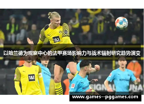 以哈兰德为观察中心的法甲赛场影响力与战术辐射研究趋势演变