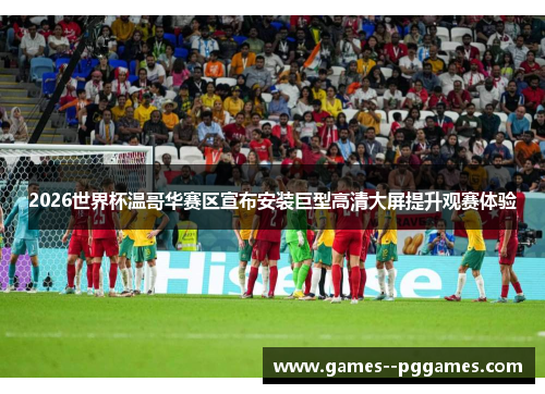 2026世界杯温哥华赛区宣布安装巨型高清大屏提升观赛体验 2026世界杯温哥华赛区宣布安装巨型高清大屏提升观赛体验