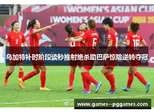 乌加特补时阶段读秒推射绝杀助巴萨惊险逆转夺冠