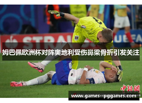 姆巴佩欧洲杯对阵奥地利受伤鼻梁骨折引发关注
