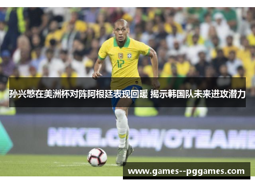 孙兴慜在美洲杯对阵阿根廷表现回暖 揭示韩国队未来进攻潜力 孙兴慜在美洲杯对阵阿根廷表现回暖 揭示韩国队未来进攻潜力