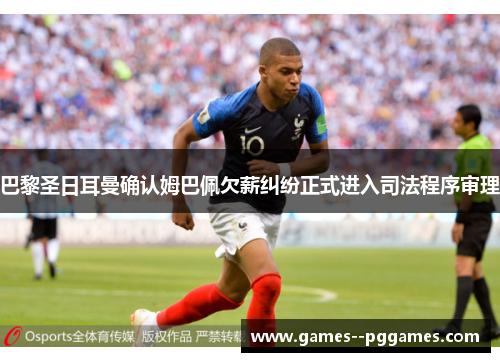 巴黎圣日耳曼确认姆巴佩欠薪纠纷正式进入司法程序审理 巴黎圣日耳曼确认姆巴佩欠薪纠纷正式进入司法程序审理