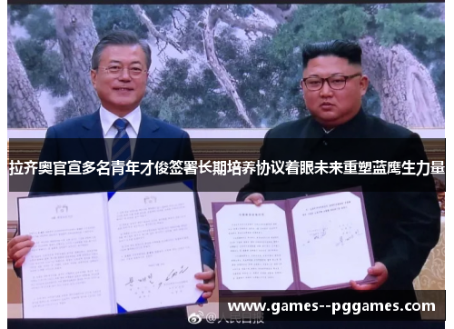 拉齐奥官宣多名青年才俊签署长期培养协议着眼未来重塑蓝鹰生力量