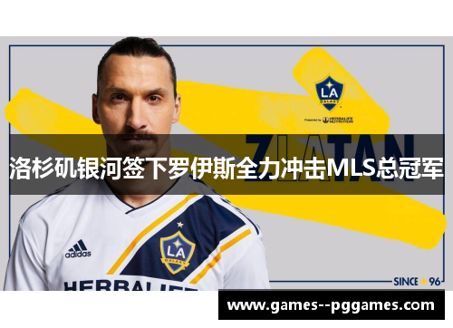 洛杉矶银河签下罗伊斯全力冲击MLS总冠军 洛杉矶银河签下罗伊斯全力冲击MLS总冠军