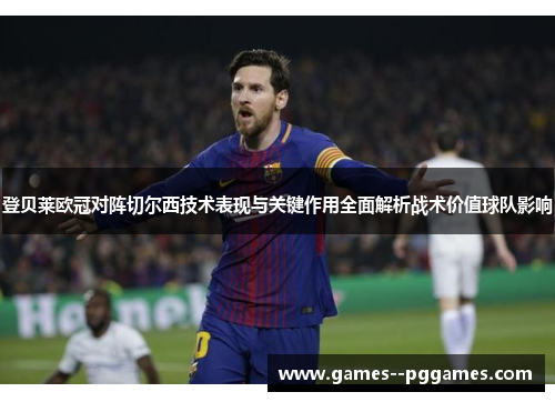 登贝莱欧冠对阵切尔西技术表现与关键作用全面解析战术价值球队影响