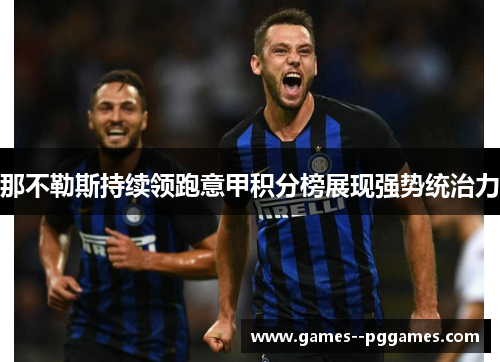 那不勒斯持续领跑意甲积分榜展现强势统治力